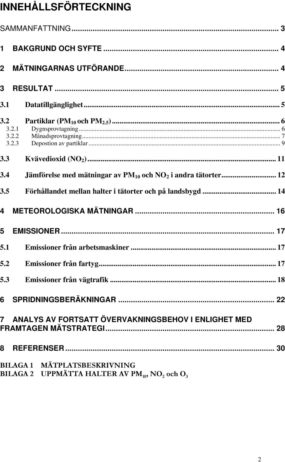 5 Förhållandet mellan halter i tätorter och på landsbygd... 14 4 METEOROLOGISKA MÄTNINGAR... 16 5 EMISSIONER... 17 5.1 Emissioner från arbetsmaskiner... 17 5.2 Emissioner från fartyg... 17 5.3 Emissioner från vägtrafik.