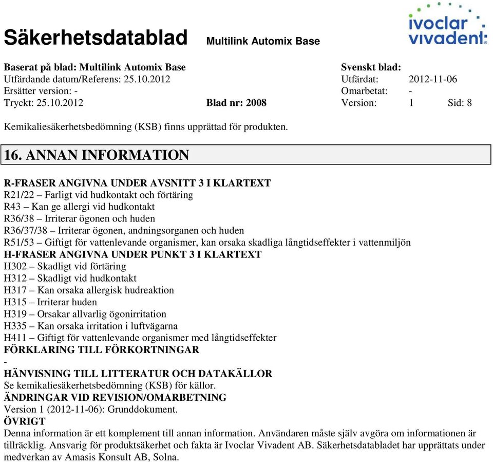 ögonen, andningsorganen och huden R51/53 Giftigt för vattenlevande organismer, kan orsaka skadliga långtidseffekter i vattenmiljön HFRASER ANGIVNA UNDER PUNKT 3 I KLARTEXT H302 Skadligt vid förtäring