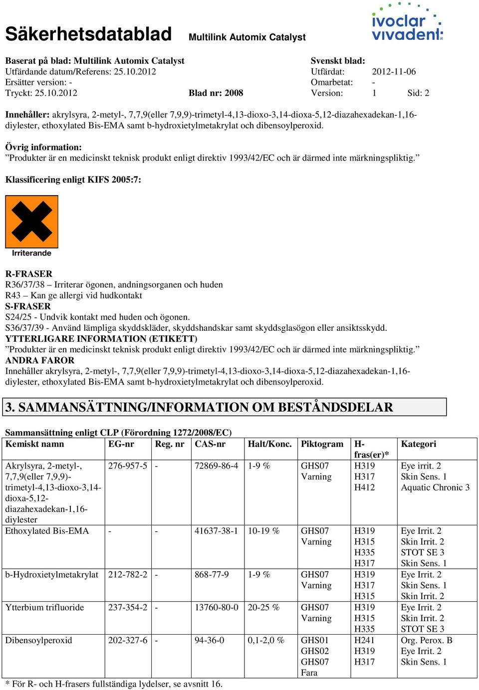 dibensoylperoxid. Övrig information: Produkter är en medicinskt teknisk produkt enligt direktiv 1993/42/EC och är därmed inte märkningspliktig.