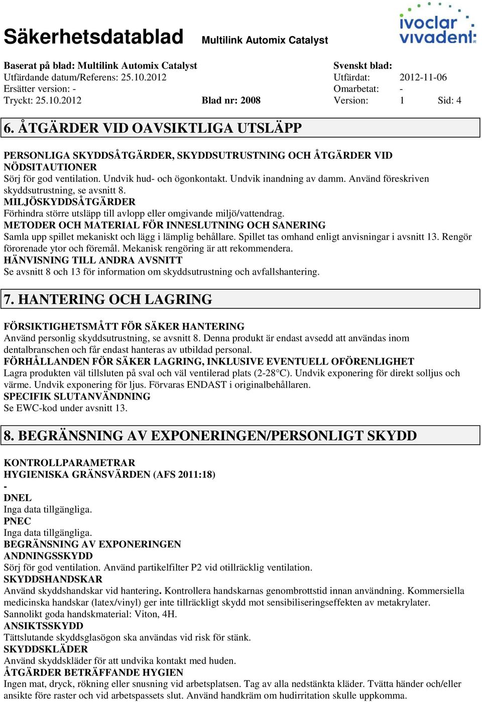 Använd föreskriven skyddsutrustning, se avsnitt 8. MILJÖSKYDDSÅTGÄRDER Förhindra större utsläpp till avlopp eller omgivande miljö/vattendrag.