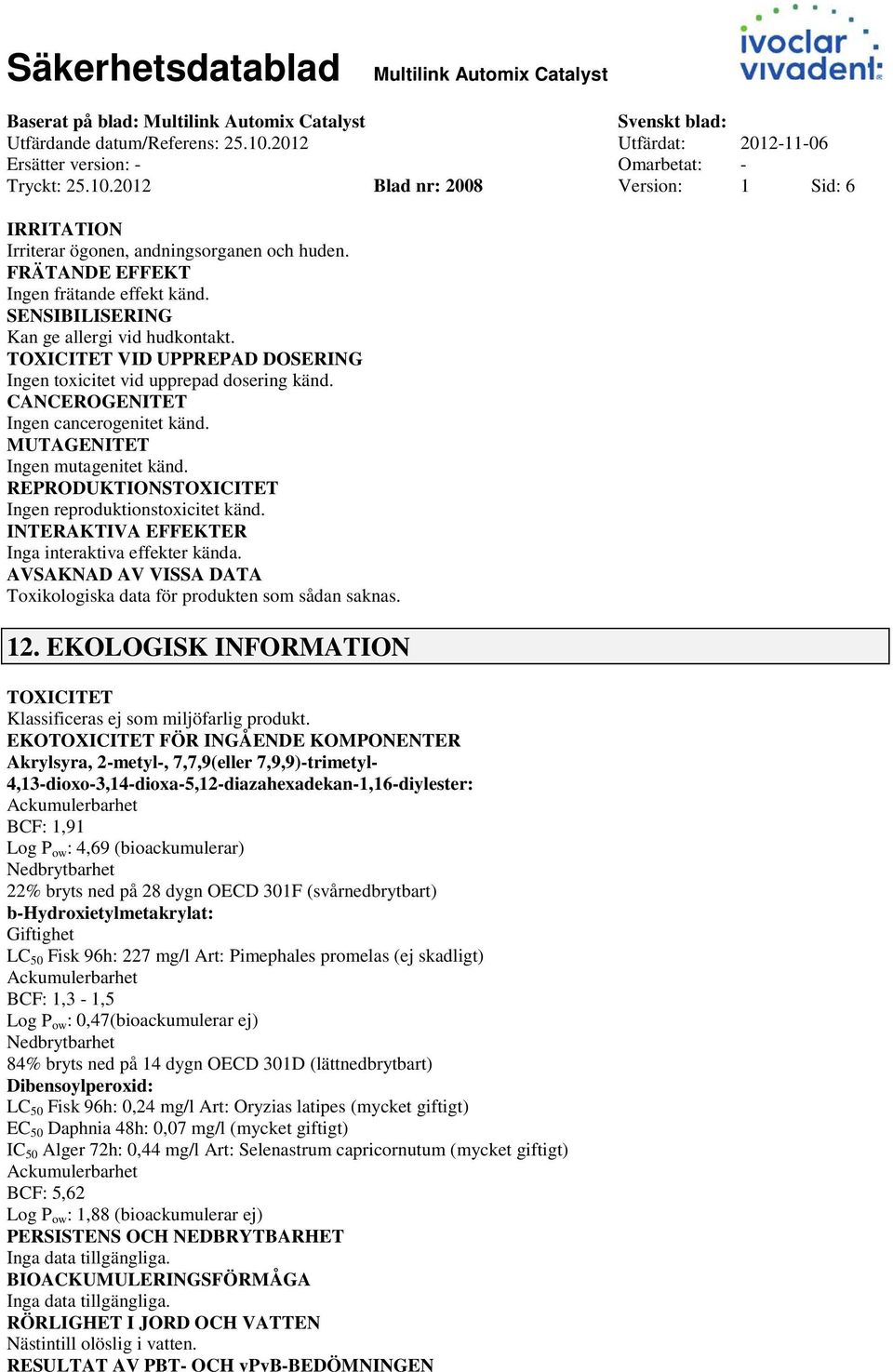 CANCEROGENITET Ingen cancerogenitet känd. MUTAGENITET Ingen mutagenitet känd. REPRODUKTIONSTOXICITET Ingen reproduktionstoxicitet känd. INTERAKTIVA EFFEKTER Inga interaktiva effekter kända.