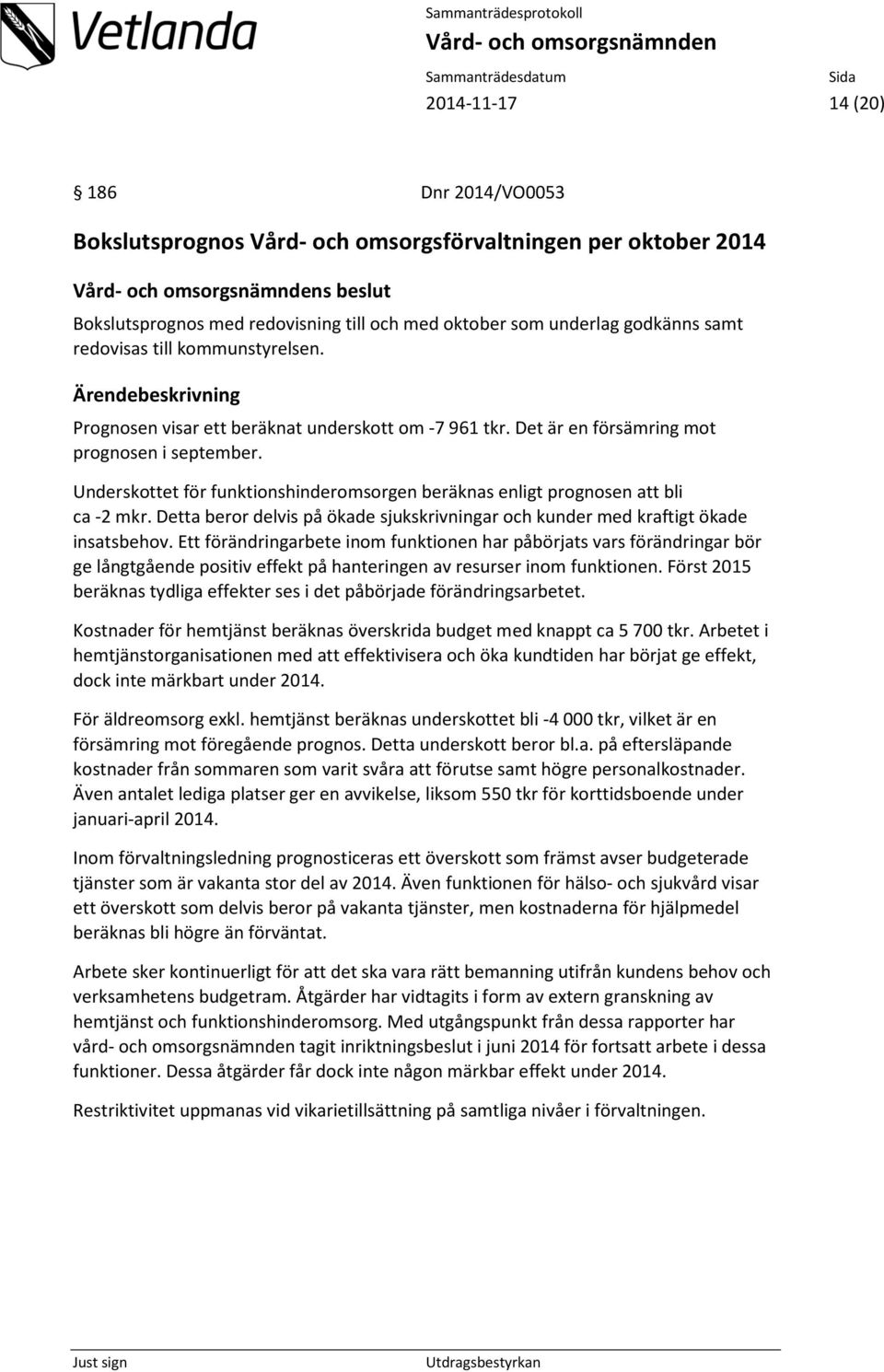 Underskottet för funktionshinderomsorgen beräknas enligt prognosen att bli ca -2 mkr. Detta beror delvis på ökade sjukskrivningar och kunder med kraftigt ökade insatsbehov.