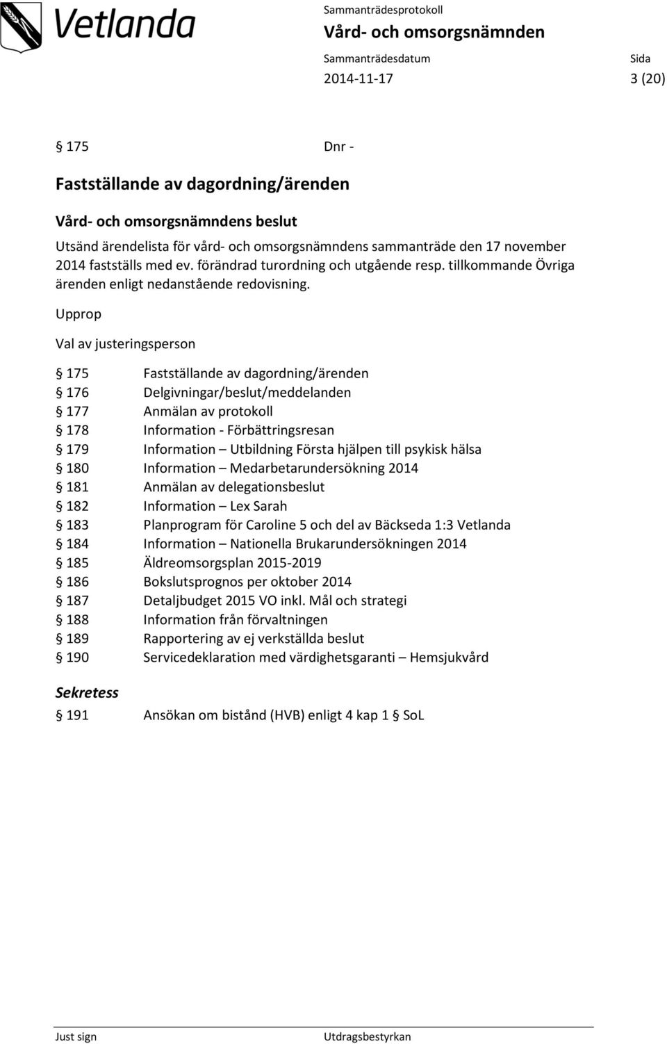 Upprop Val av justeringsperson 175 Fastställande av dagordning/ärenden 176 Delgivningar/beslut/meddelanden 177 Anmälan av protokoll 178 Information - Förbättringsresan 179 Information Utbildning