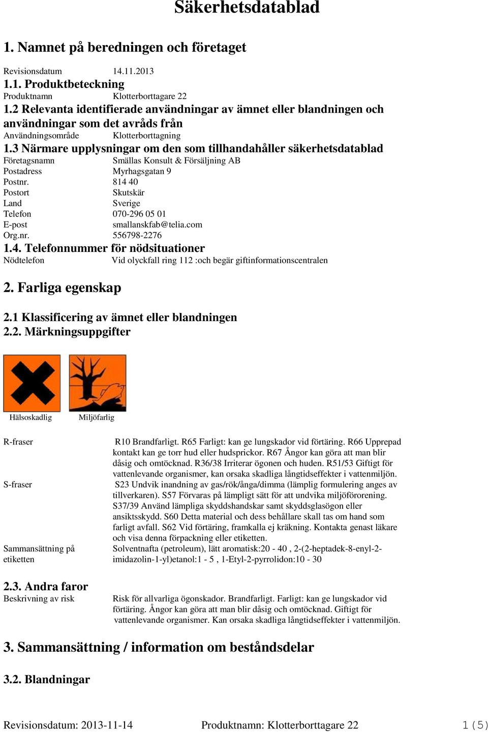 3 Närmare upplysningar om den som tillhandahåller säkerhetsdatablad Företagsnamn Smällas Konsult & Försäljning AB Postadress Myrhagsgatan 9 Postnr.