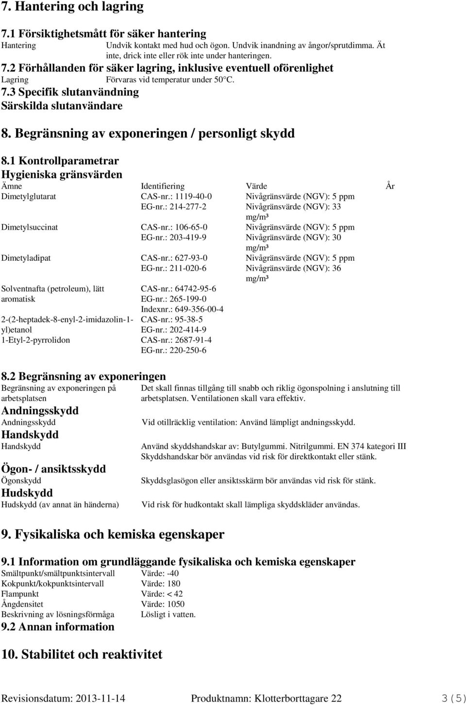 Begränsning av exponeringen / personligt skydd 8.1 Kontrollparametrar Hygieniska gränsvärden Identifiering Värde År Dimetylglutarat CAS-nr.: 1119-40-0 Nivågränsvärde (NGV): 5 ppm EG-nr.