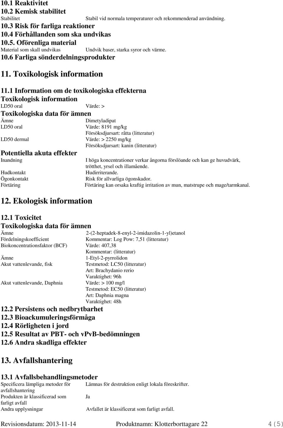 Toxikologisk information Stabil vid normala temperaturer och rekommenderad användning. Undvik baser, starka syror och värme. 11.