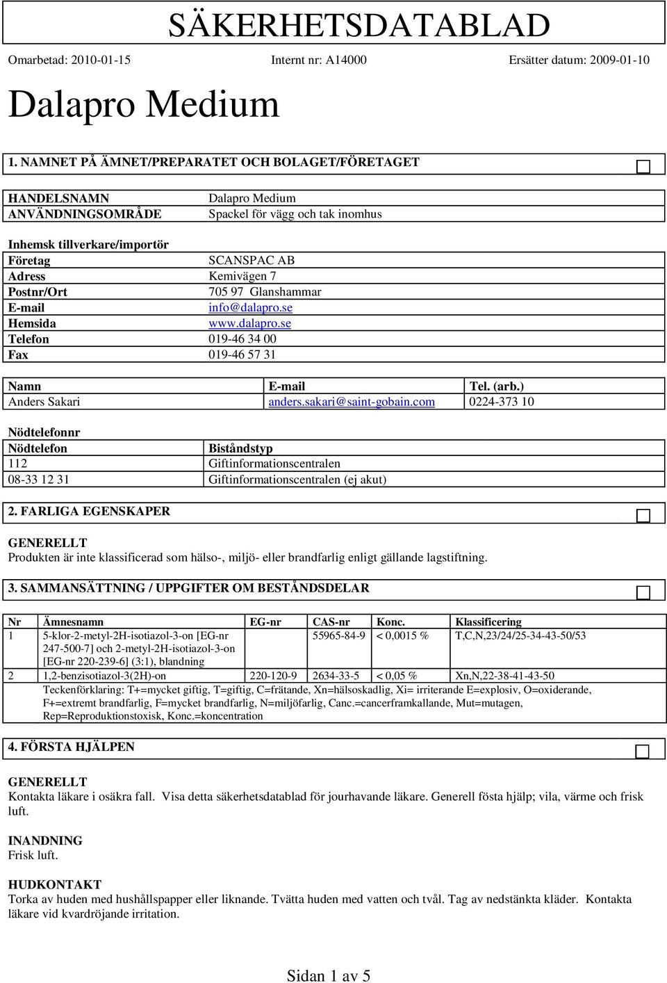 com 0224-373 10 Nödtelefonnr Nödtelefon Biståndstyp 112 Giftinformationscentralen 08-33 12 31 Giftinformationscentralen (ej akut) 2.