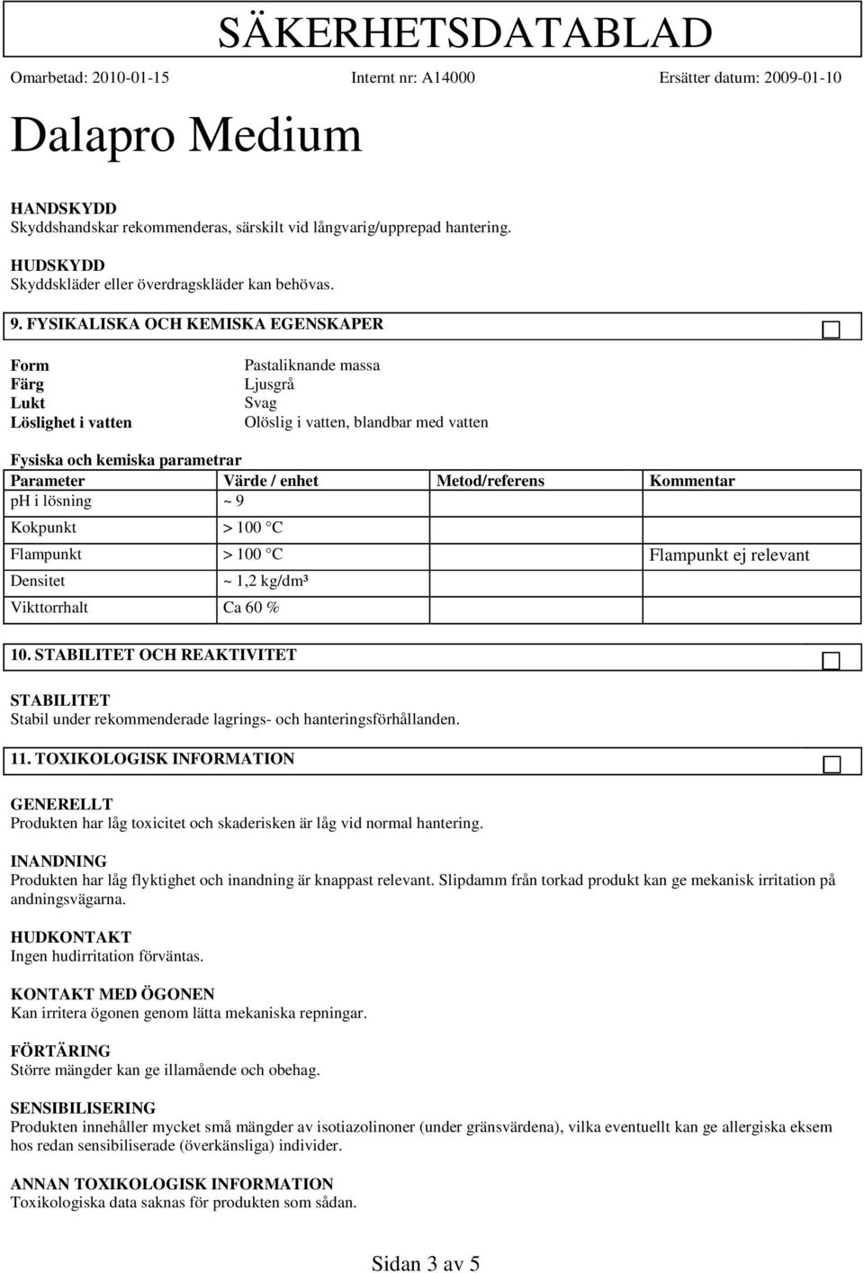 Metod/referens Kommentar ph i lösning ~ 9 Kokpunkt > 100 C Flampunkt > 100 C Flampunkt ej relevant Densitet ~ 1,2 kg/dm³ Vikttorrhalt Ca 60 % 10.