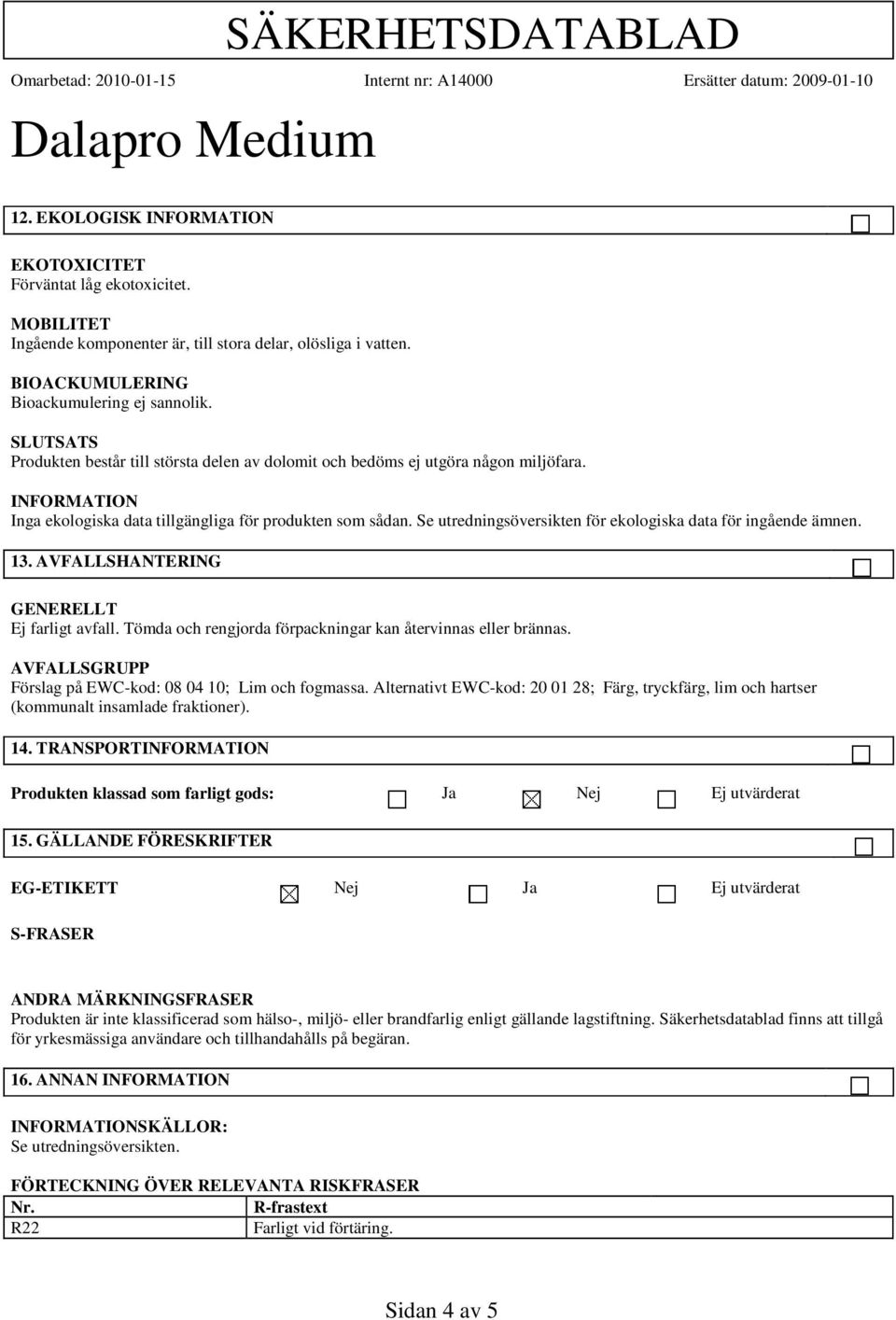 Se utredningsöversikten för ekologiska data för ingående ämnen. 13. AVFALLSHANTERING Ej farligt avfall. Tömda och rengjorda förpackningar kan återvinnas eller brännas.