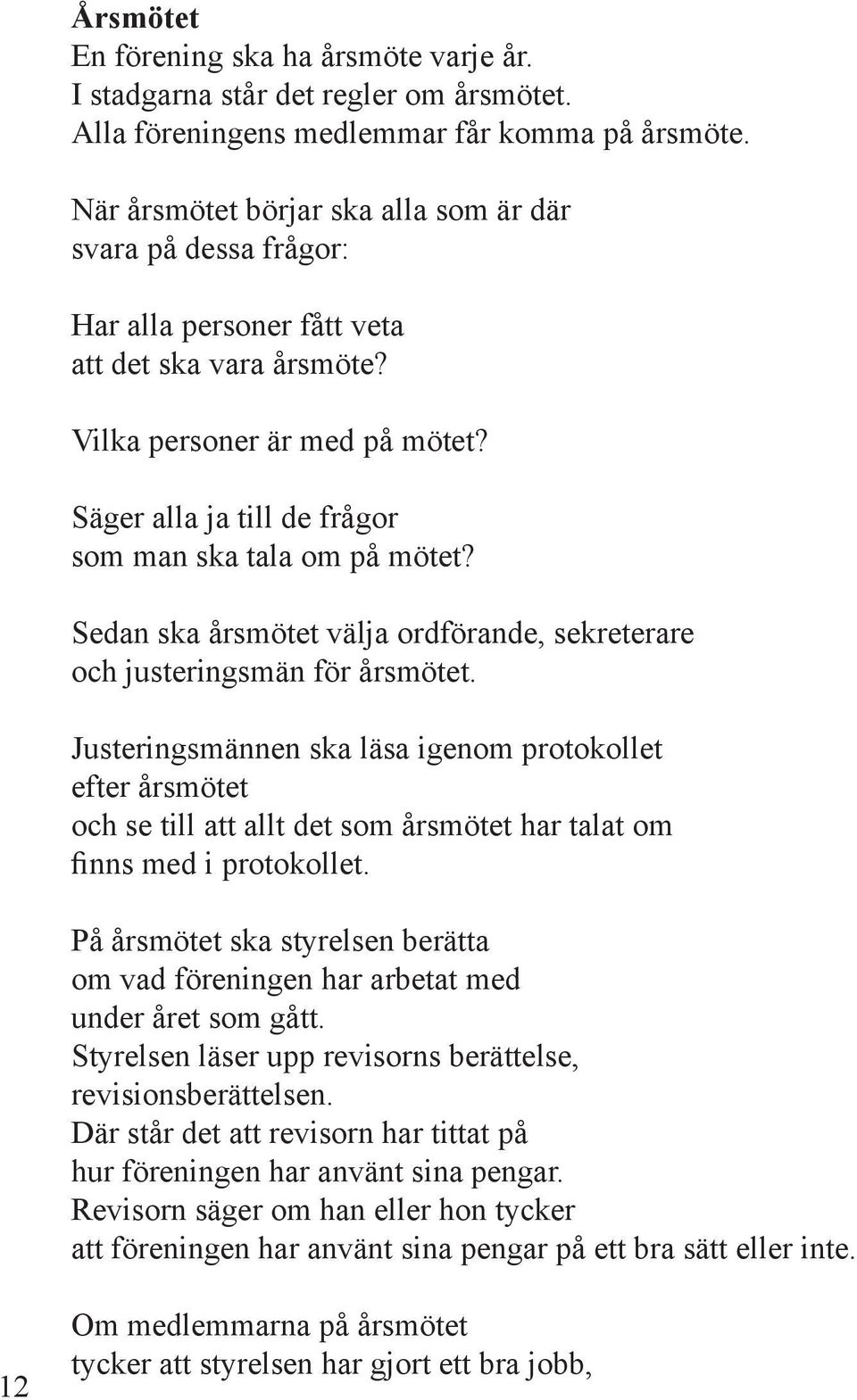 Säger alla ja till de frågor som man ska tala om på mötet? Sedan ska årsmötet välja ordförande, sekreterare och justeringsmän för årsmötet.