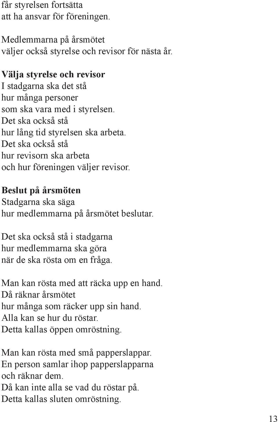 Det ska också stå hur revisorn ska arbeta och hur föreningen väljer revisor. Beslut på årsmöten Stadgarna ska säga hur medlemmarna på årsmötet beslutar.