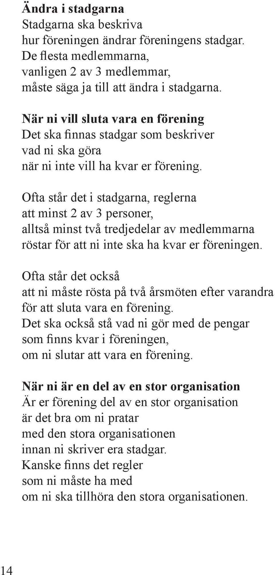 Ofta står det i stadgarna, reglerna att minst 2 av 3 personer, alltså minst två tredjedelar av medlemmarna röstar för att ni inte ska ha kvar er föreningen.