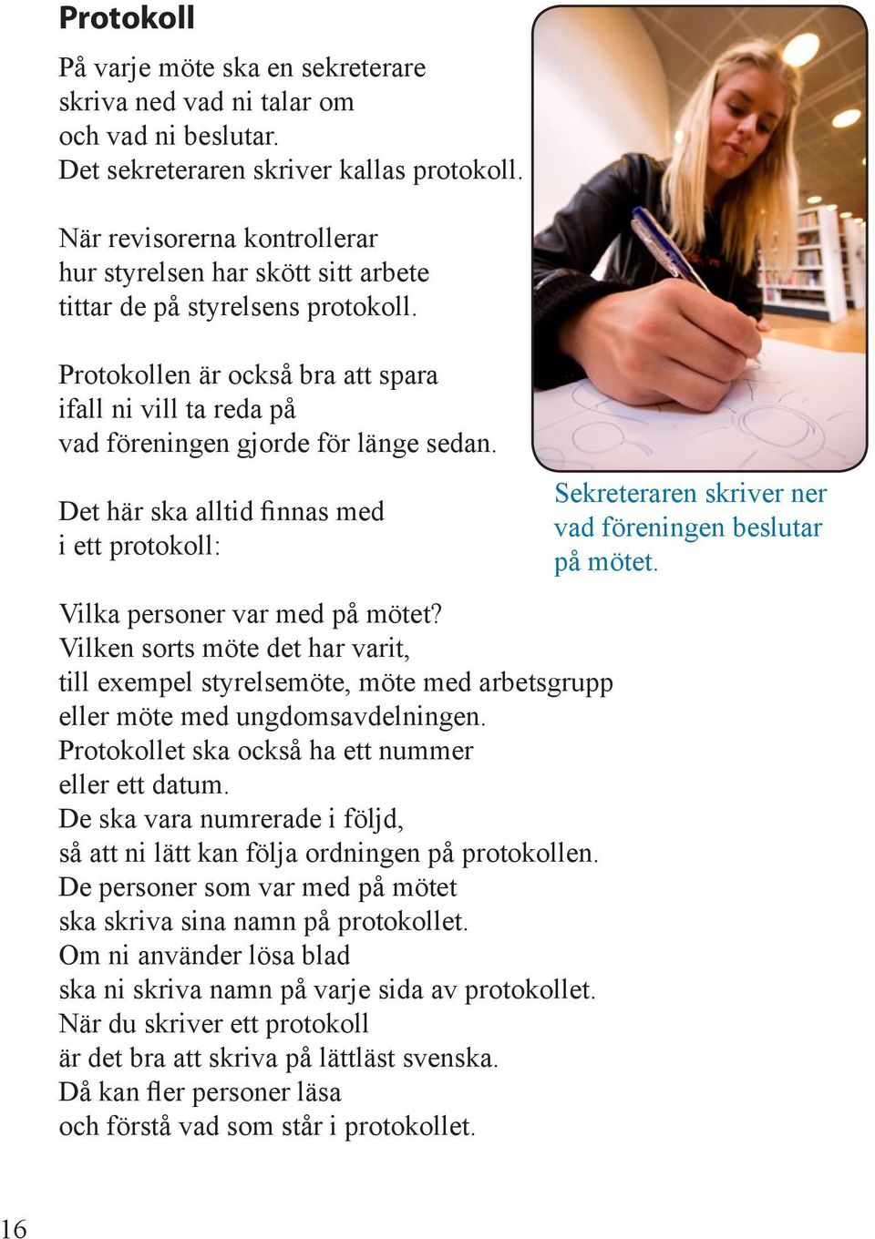 Det här ska alltid finnas med i ett protokoll: Vilka personer var med på mötet? Vilken sorts möte det har varit, till exempel styrelsemöte, möte med arbetsgrupp eller möte med ungdomsavdelningen.