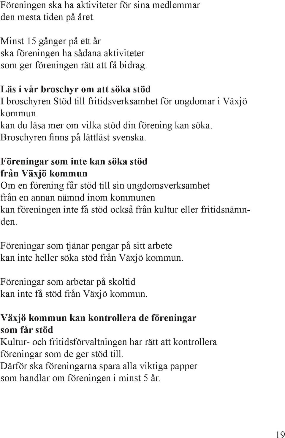 Föreningar som inte kan söka stöd från Växjö kommun Om en förening får stöd till sin ungdomsverksamhet från en annan nämnd inom kommunen kan föreningen inte få stöd också från kultur eller