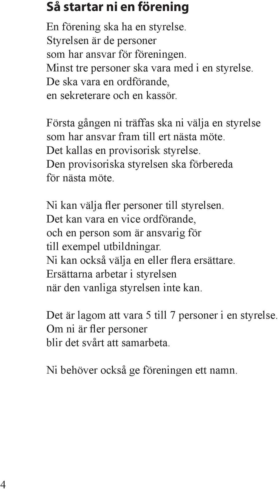 Den provisoriska styrelsen ska förbereda för nästa möte. Ni kan välja fler personer till styrelsen. Det kan vara en vice ordförande, och en person som är ansvarig för till exempel utbildningar.