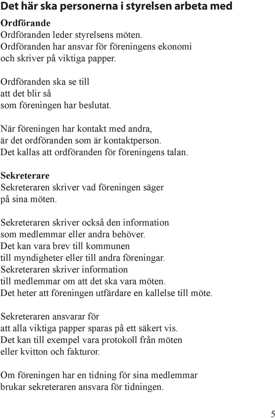 Sekreterare Sekreteraren skriver vad föreningen säger på sina möten. Sekreteraren skriver också den information som medlemmar eller andra behöver.