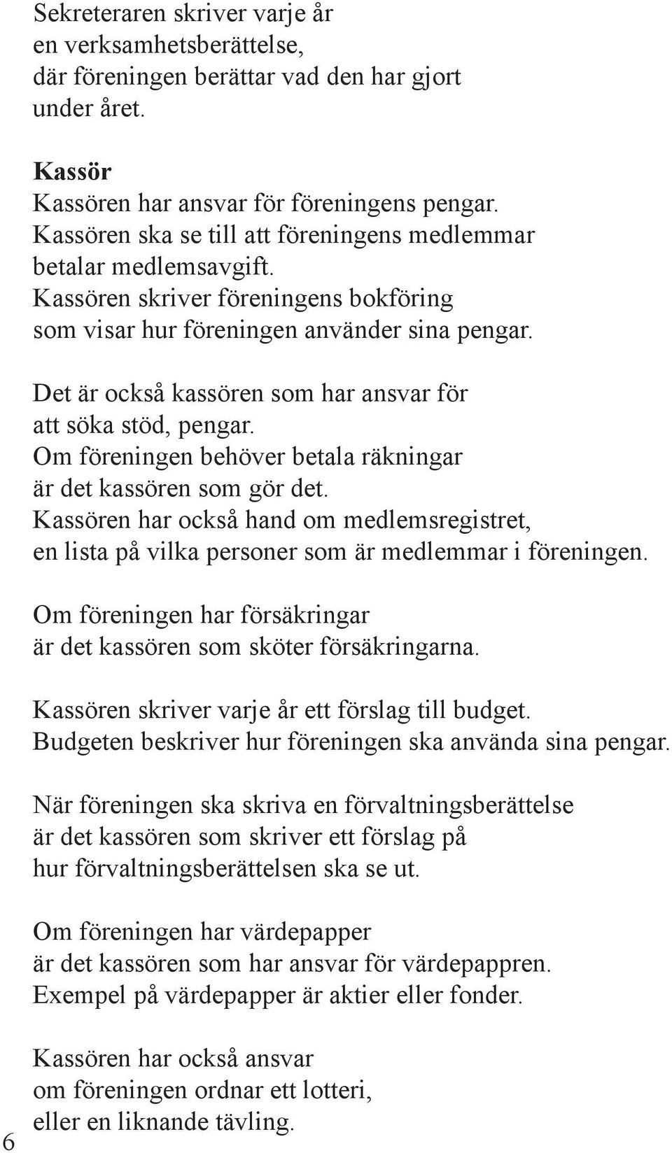 Det är också kassören som har ansvar för att söka stöd, pengar. Om föreningen behöver betala räkningar är det kassören som gör det.