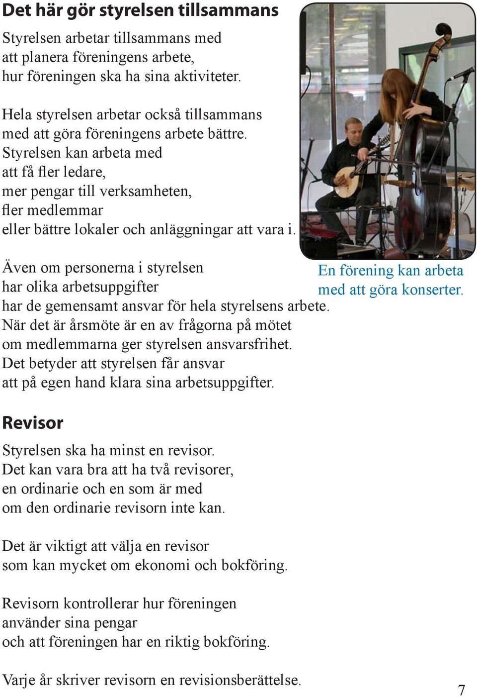 Styrelsen kan arbeta med att få fler ledare, mer pengar till verksamheten, fler medlemmar eller bättre lokaler och anläggningar att vara i.