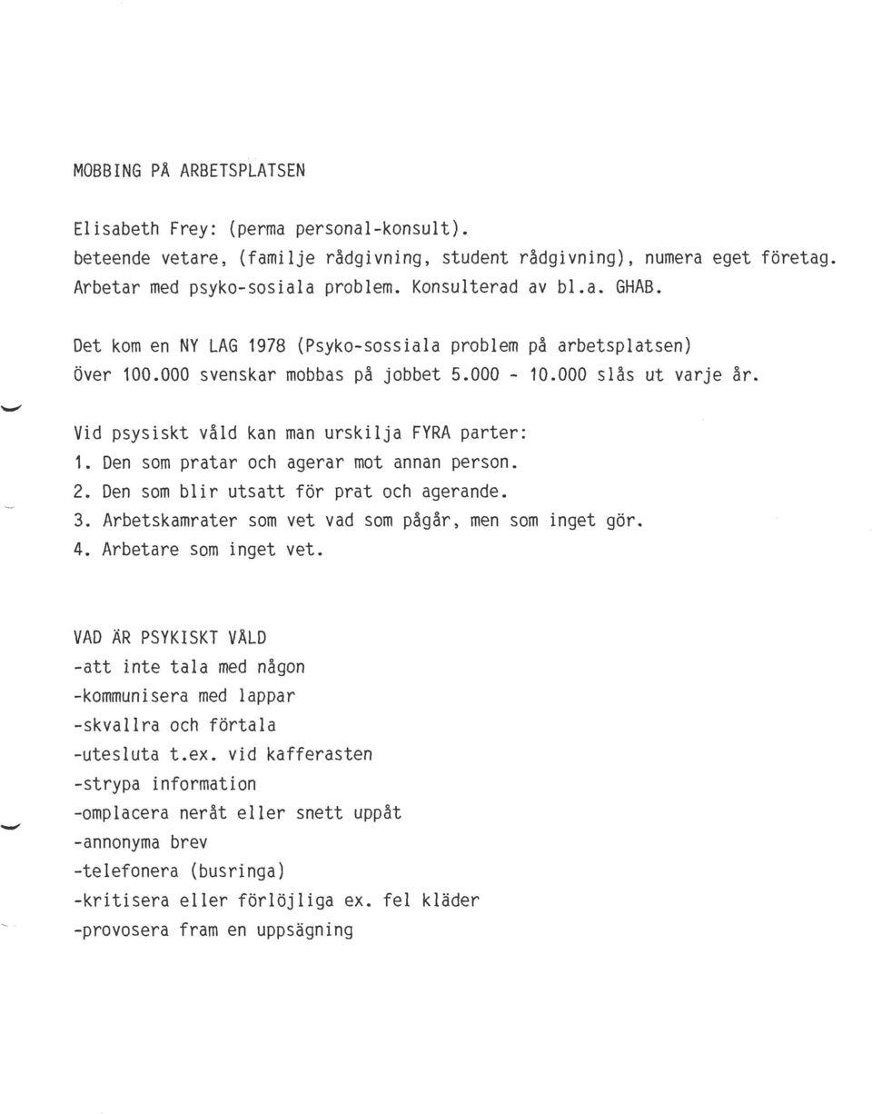 Den som pratar och agerar mot annan person. 2. Den som blir utsatt för prat och agerande. 3. Arbetskamrater som vet vad som pågår, men som inget gör. 4. Arbetare som inget vet.