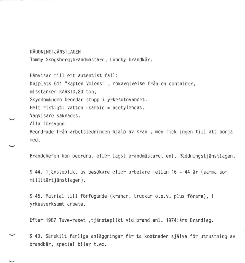 Helt riktigt: vatten -karbid = acetylengas. Vägvisare saknades. Alla försvann. Beordrade från arbetsledningen hjälp av kran, men fick ingen till att börja med.