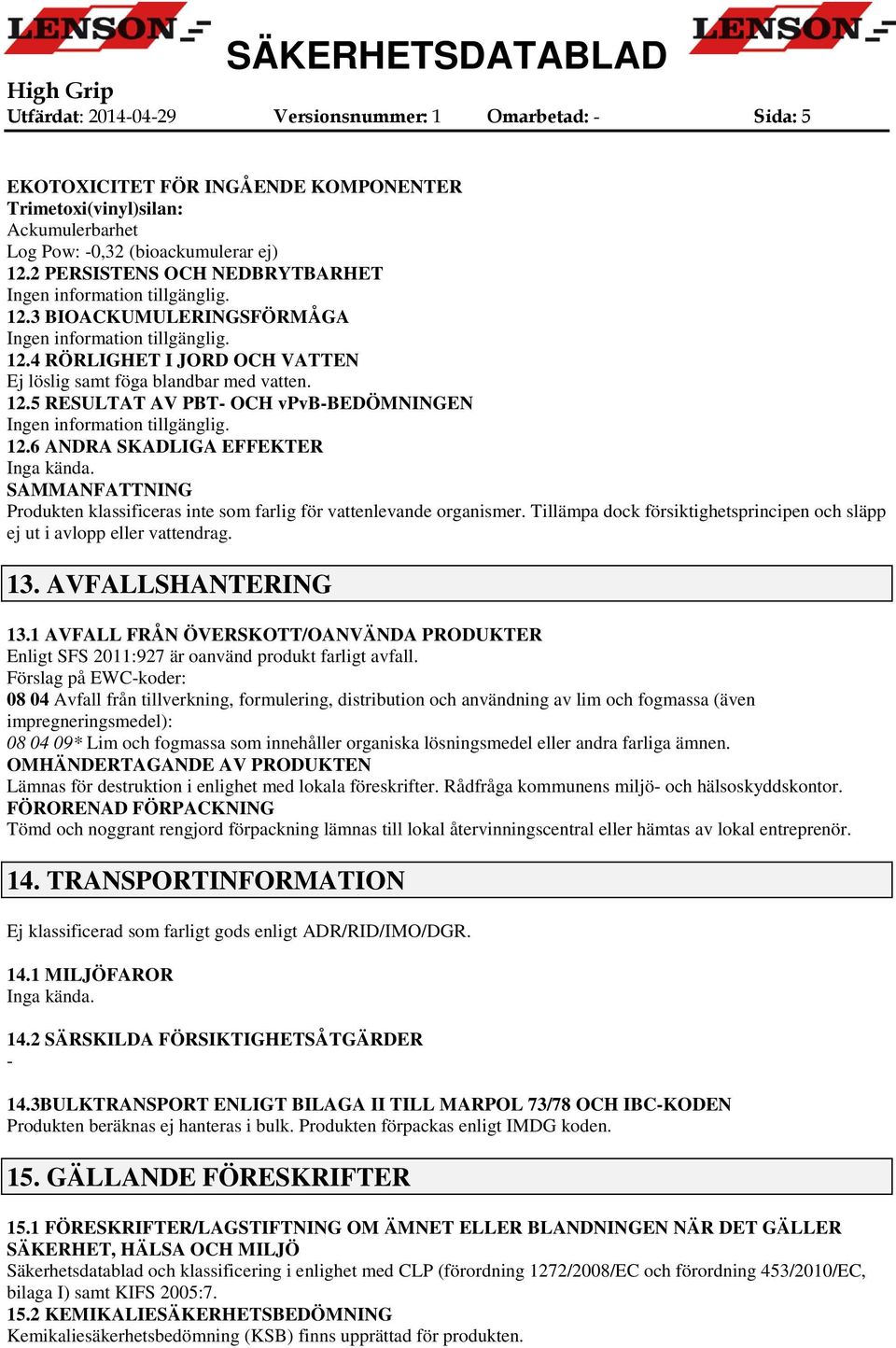 12.6 ANDRA SKADLIGA EFFEKTER Inga kända. SAMMANFATTNING Produkten klassificeras inte som farlig för vattenlevande organismer.