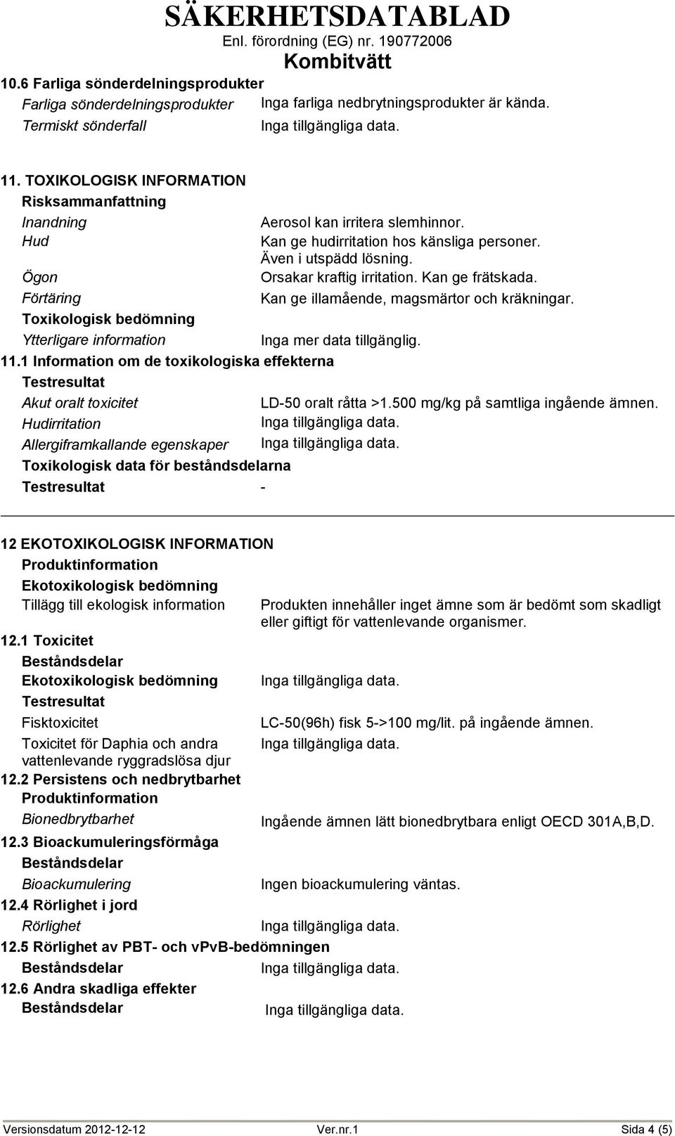 Orsakar kraftig irritation. Kan ge frätskada. Kan ge illamående, magsmärtor och kräkningar. Toxikologisk bedömning Ytterligare information Inga mer data tillgänglig. 11.