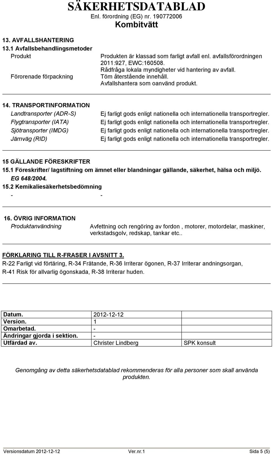 TRANSPORTINFORMATION Landtransporter (ADR-S) Flygtransporter (IATA) Sjötransporter (IMDG) Järnväg (RID) 15 GÄLLANDE FÖRESKRIFTER 15.