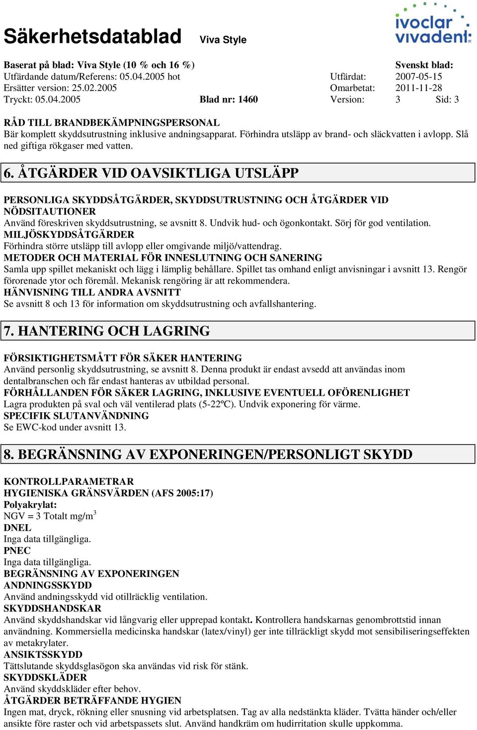 ÅTGÄRDER VID OAVSIKTLIGA UTSLÄPP PERSONLIGA SKYDDSÅTGÄRDER, SKYDDSUTRUSTNING OCH ÅTGÄRDER VID NÖDSITAUTIONER Använd föreskriven skyddsutrustning, se avsnitt 8. Undvik hud och ögonkontakt.