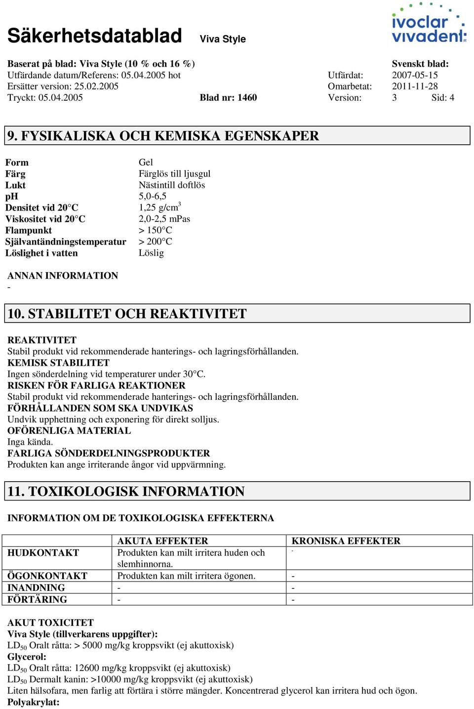 Självantändningstemperatur > 200 C Löslighet i vatten Löslig ANNAN INFORMATION 10. STABILITET OCH REAKTIVITET REAKTIVITET Stabil produkt vid rekommenderade hanterings och lagringsförhållanden.