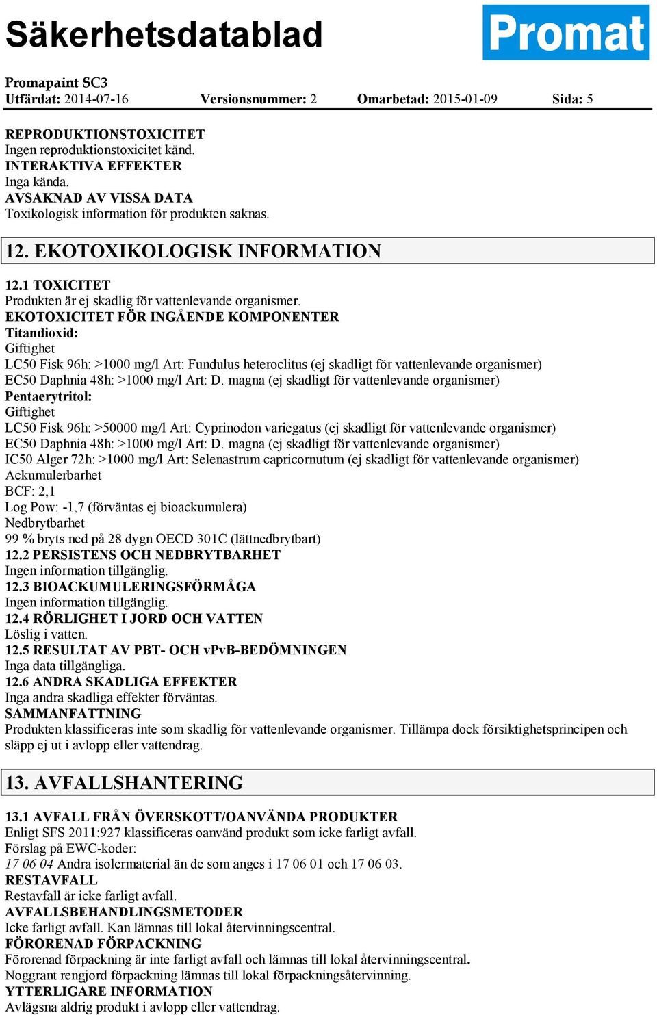 EKOTOXICITET FÖR INGÅENDE KOMPONENTER Titandioxid: Giftighet LC50 Fisk 96h: >1000 mg/l Art: Fundulus heteroclitus (ej skadligt för vattenlevande organismer) EC50 Daphnia 48h: >1000 mg/l Art: D.