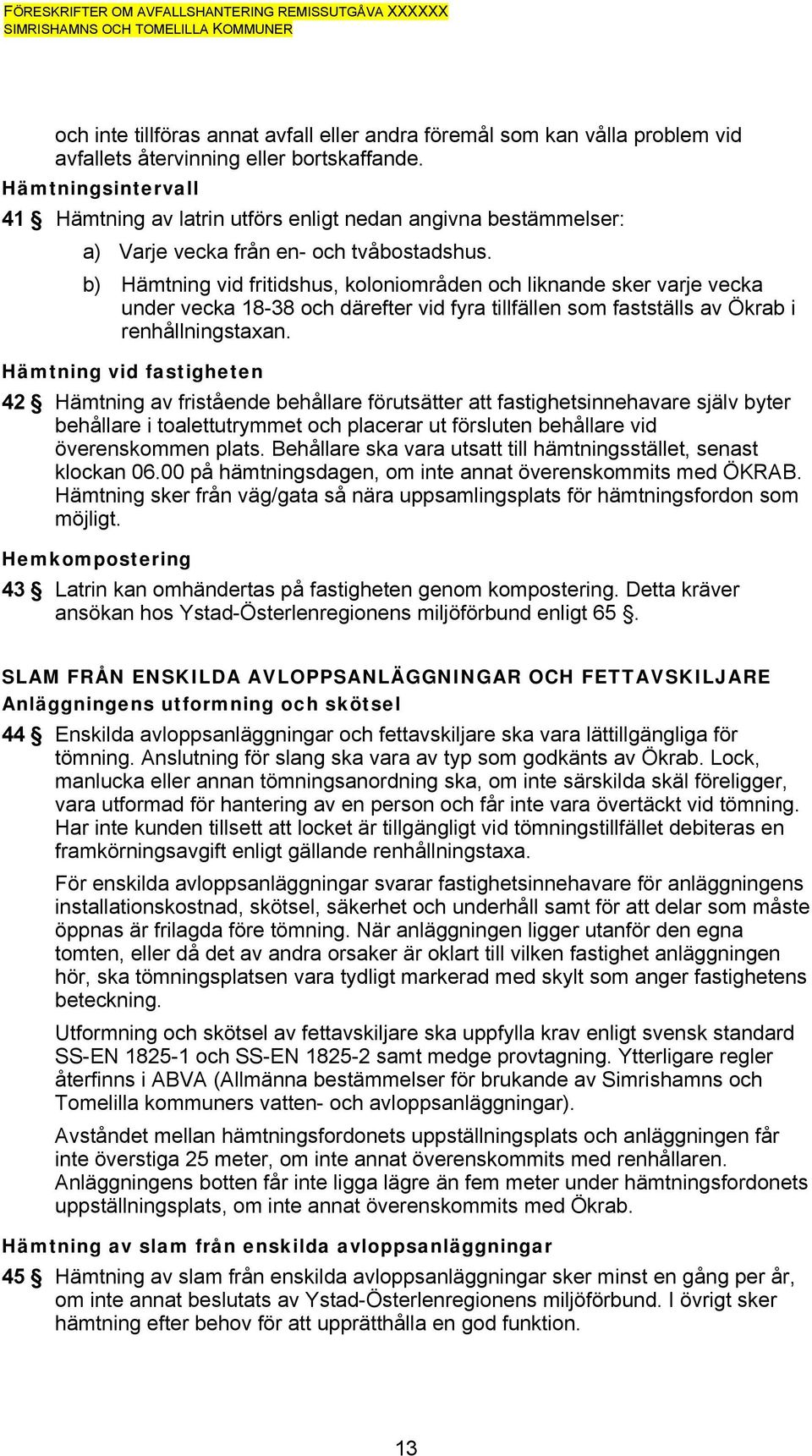 b) Hämtning vid fritidshus, koloniområden och liknande sker varje vecka under vecka 18-38 och därefter vid fyra tillfällen som fastställs av Ökrab i renhållningstaxan.