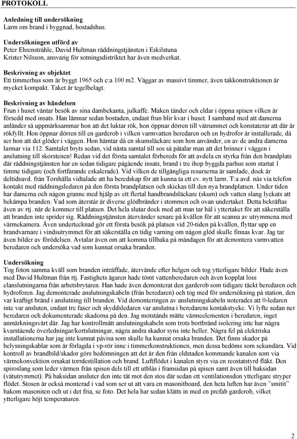 Beskrivning av objektet Ett timmerhus som är byggt 1965 och c:a 100 m2. Väggar av massivt timmer, även takkonstruktionen är mycket kompakt. Taket är tegelbelagt.