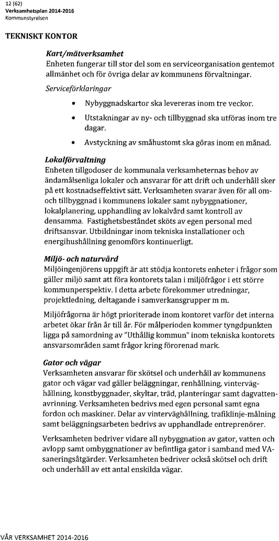 Lokalförvaltning Enheten tillgodoser de kommunala verksamheternas behov av ändamålsenliga lokaler och ansvarar för att drift och underhåll sker på ett kostnadseffektivt sätt.