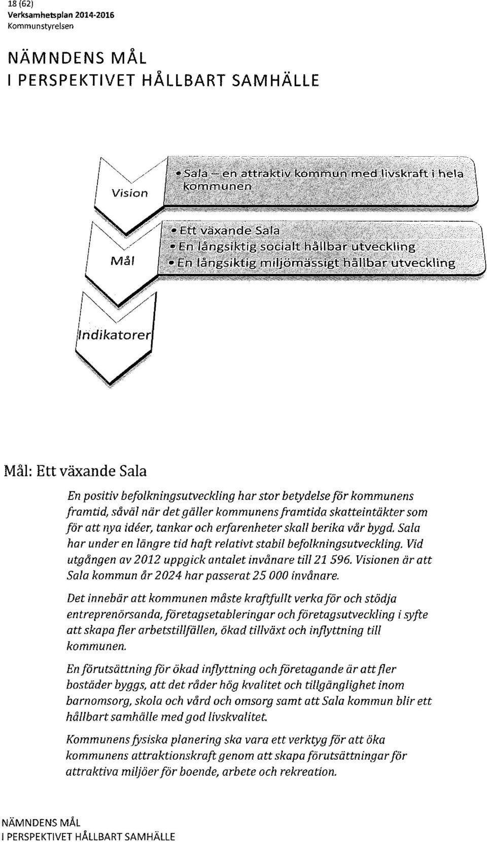 Vid utgången av 2012 uppgick antalet invånare till21 596. Visionen är att Sala kommun år 2024 har passerat 25 000 invånare.