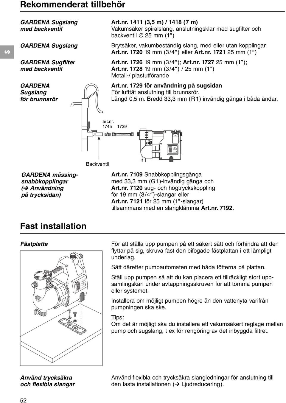 1720 19 mm (3/4 ) eller Art.nr. 1721 25 mm (1 ) Art.nr. 1726 19 mm (3/4 ); Art.nr. 1727 25 mm (1 ); Art.nr. 1728 19 mm (3/4 ) / 25 mm (1 ) Metall-/ plastutförande Art.nr. 1729 för användning på sugsidan För lufttät anslutning till brunnsrör.