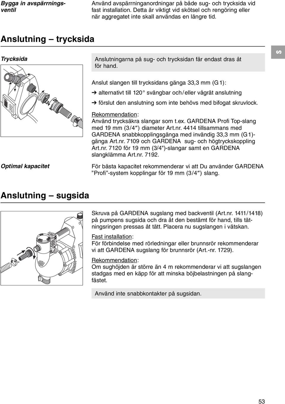 Optimal kapacitet Anslut slangen till trycksidans gänga 33,3 mm (G1): alternativt till 120 svängbar och/ eller vågrät anslutning förslut den anslutning som inte behövs med bifogat skruvlock.