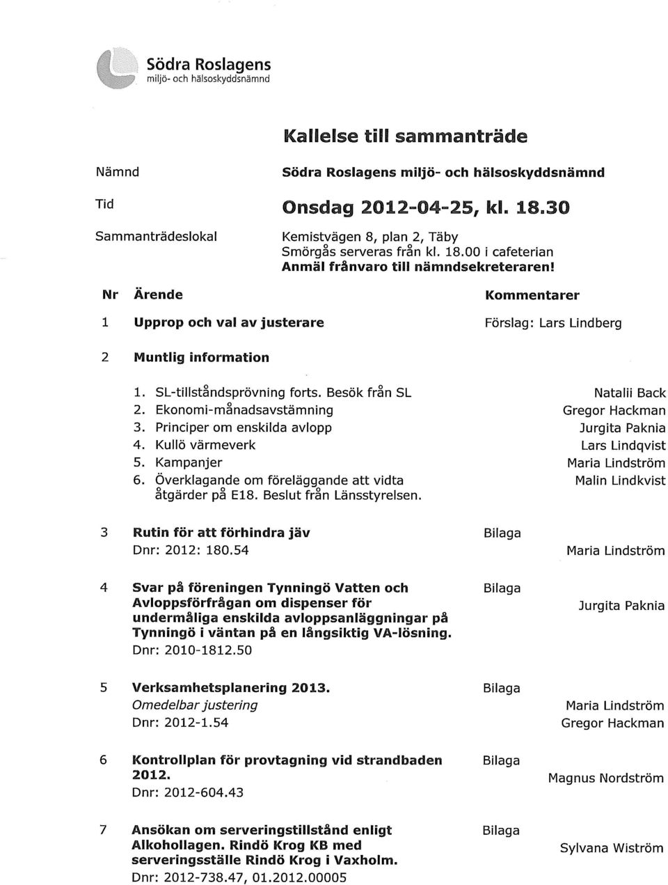 Kommentarer 1 Upprop och val av justerare Förslag: Lars Lindberg 2 Muntlig information 1. SL-tillståndsprövning forts. Besök från SL 2. Ekonomi-månadsavstämning 3. Principer om enskilda avlopp 4.
