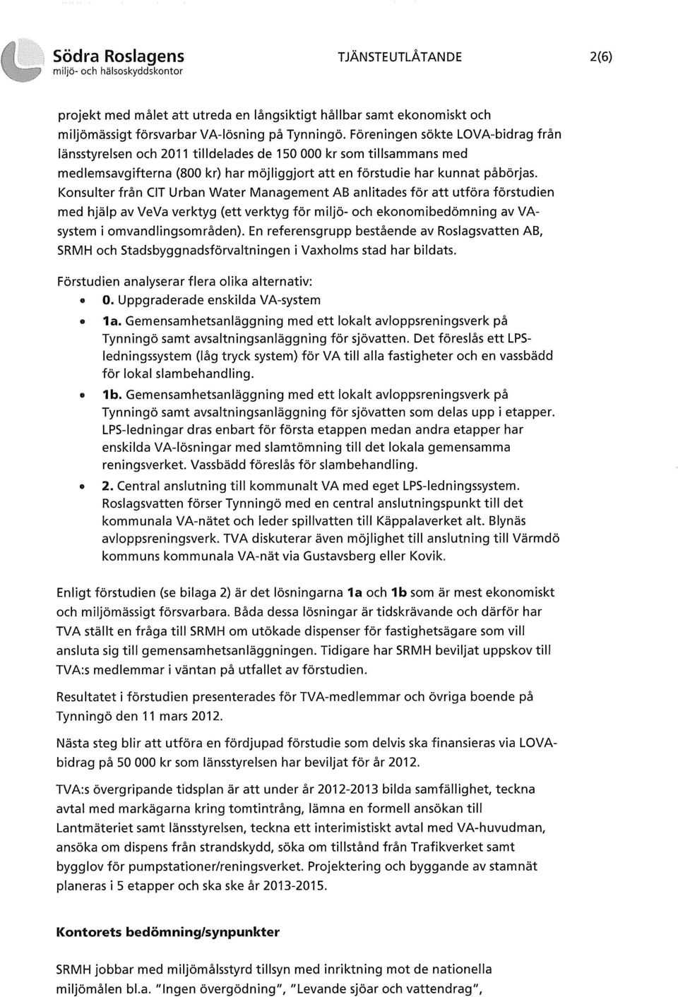 Konsulter från ClT Urban Water Management AB anlitades för att utföra förstudien med hjälp av VeVa verktyg (ett verktyg för miljö- och ekonomibedömning av VAsystem i omvandlingsområden).