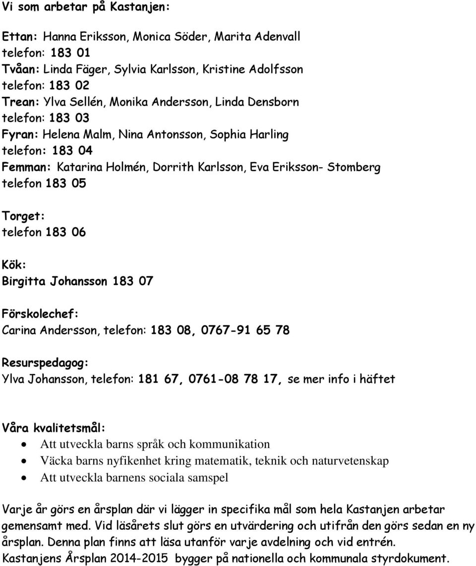 telefon 183 06 Kök: Birgitta Johansson 183 07 Förskolechef: Carina Andersson, telefon: 183 08, 0767-91 65 78 Resurspedagog: Ylva Johansson, telefon: 181 67, 0761-08 78 17, se mer info i häftet Våra