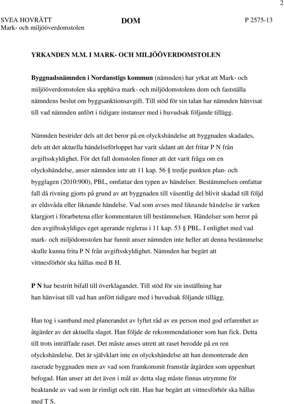 M. I MARK- OCH MILJÖÖVERSTOLEN Byggnadsnämnden i Nordanstigs kommun (nämnden) har yrkat att Mark- och miljööverdomstolen ska upphäva mark- och miljödomstolens dom och fastställa nämndens beslut om