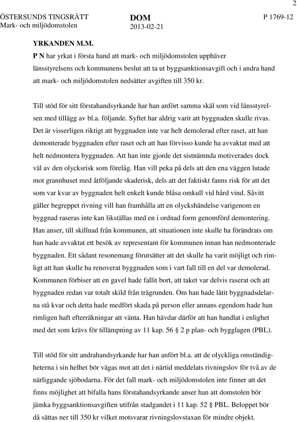 M. P N har yrkat i första hand att mark- och miljödomstolen upphäver länsstyrelsens och kommunens beslut att ta ut byggsanktionsavgift och i andra hand att mark- och miljödomstolen nedsätter avgiften