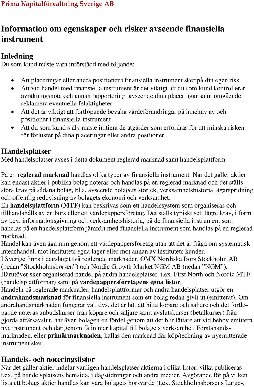 placeringar samt omgående reklamera eventuella felaktigheter Att det är viktigt att fortlöpande bevaka värdeförändringar på innehav av och positioner i finansiella instrument Att du som kund själv