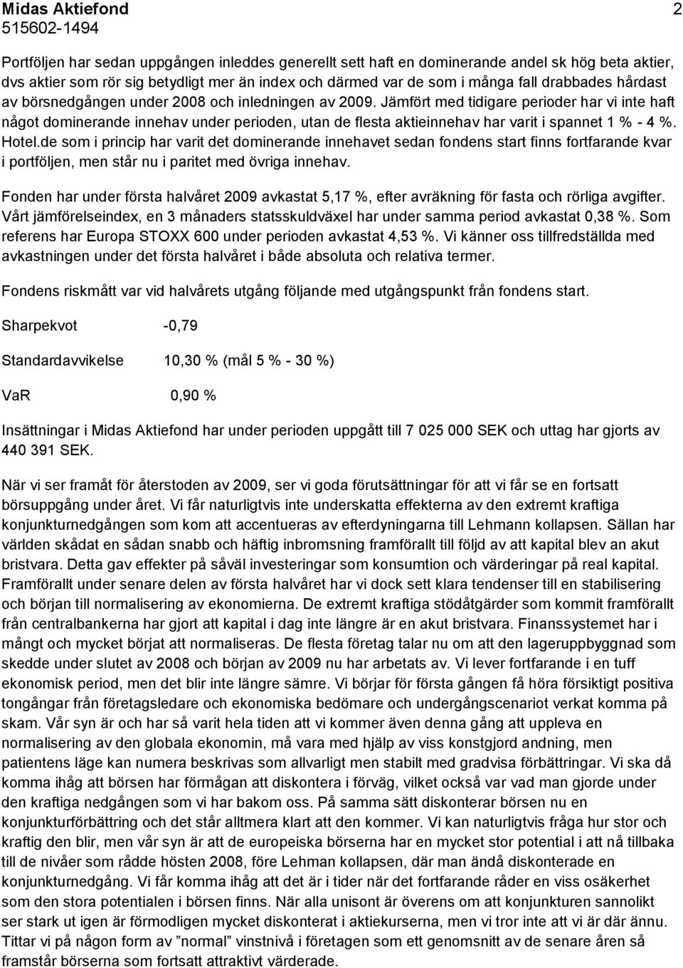 Jämfört med tidigare perioder har vi inte haft något dominerande innehav under perioden, utan de flesta aktieinnehav har varit i spannet 1 % - 4 %. Hotel.