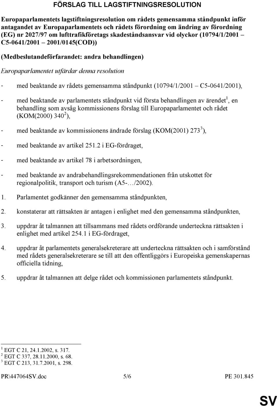 resolution - med beaktande av rådets gemensamma ståndpunkt (10794/1/2001 C5-0641/2001), - med beaktande av parlamentets ståndpunkt vid första behandlingen av ärendet 1, en behandling som avsåg