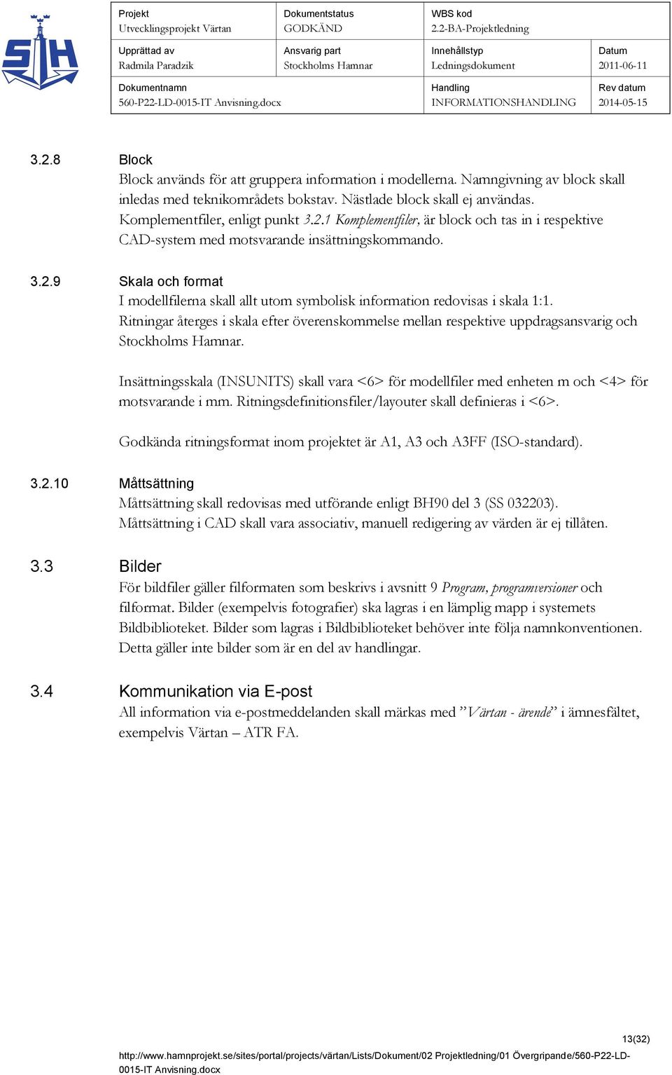 Insättningsskala (INSUNITS) skall vara <6> för modellfiler med enheten m och <4> för motsvarande i mm. Ritningsdefinitionsfiler/layouter skall definieras i <6>.