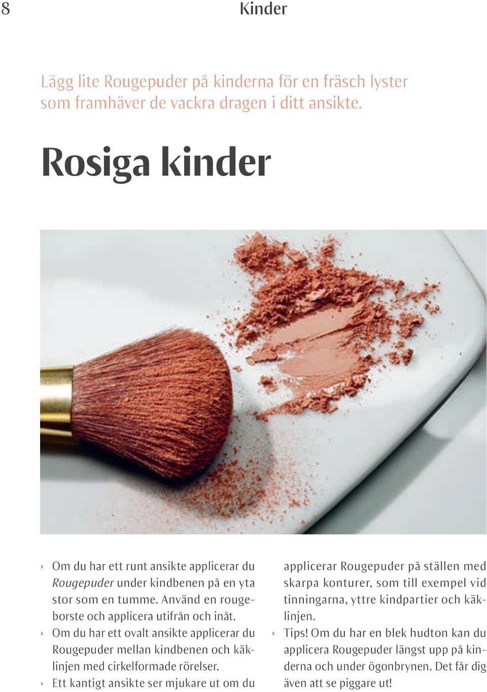 Om du har ett ovalt ansikte applicerar du Rougepuder mellan kindbenen och käklinjen med cirkelformade rörelser.