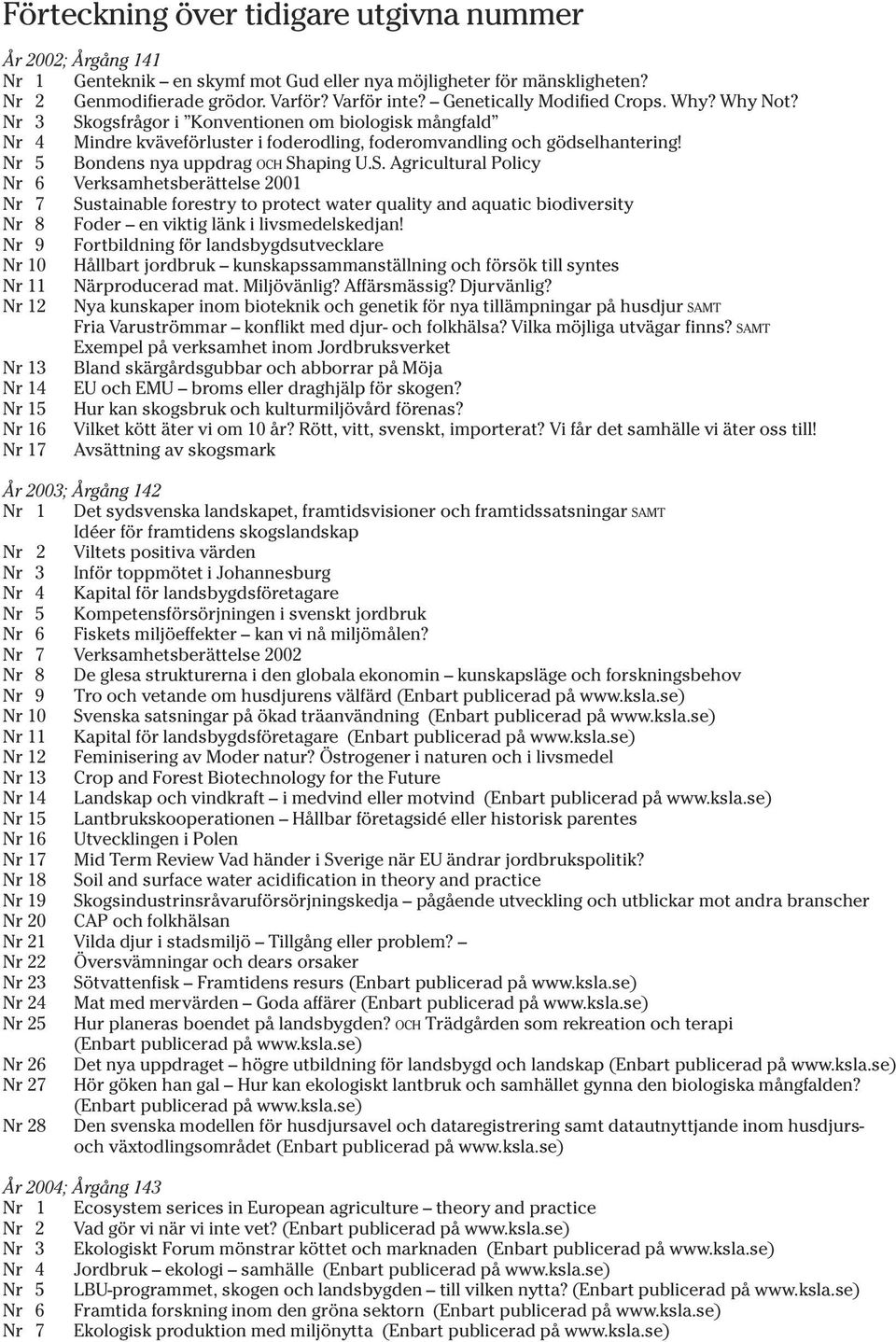 Nr 3 Skogsfrågor i Konventionen om biologisk mångfald Nr 4 Mindre kväveförluster i foderodling, foderomvandling och gödselhantering! Nr 5 Bondens nya uppdrag OCH Shaping U.S. Agricultural Policy Nr 6 Verksamhetsberättelse 2001 Nr 7 Sustainable forestry to protect water quality and aquatic biodiversity Nr 8 Foder en viktig länk i livsmedelskedjan!