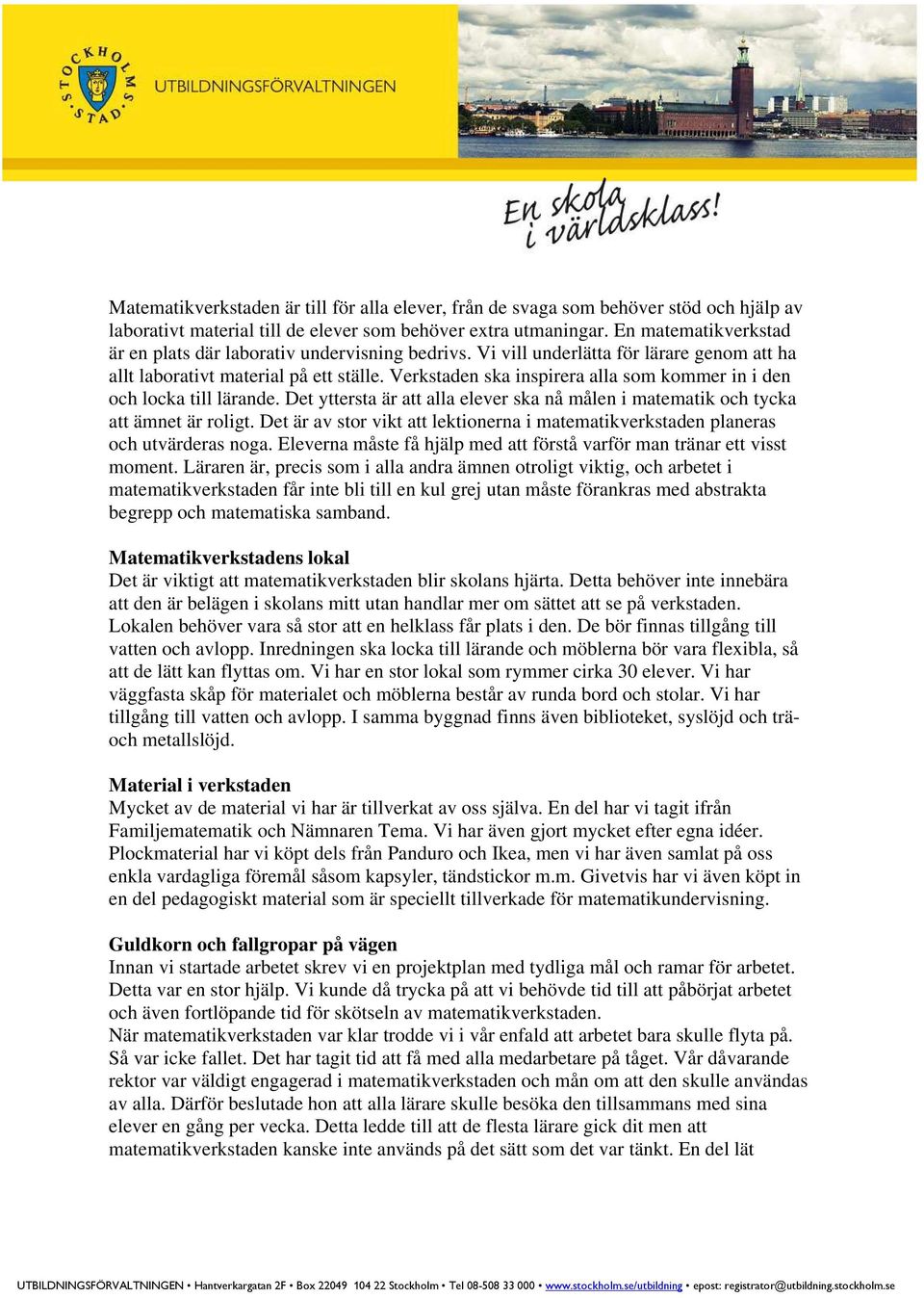 Verkstaden ska inspirera alla som kommer in i den och locka till lärande. Det yttersta är att alla elever ska nå målen i matematik och tycka att ämnet är roligt.