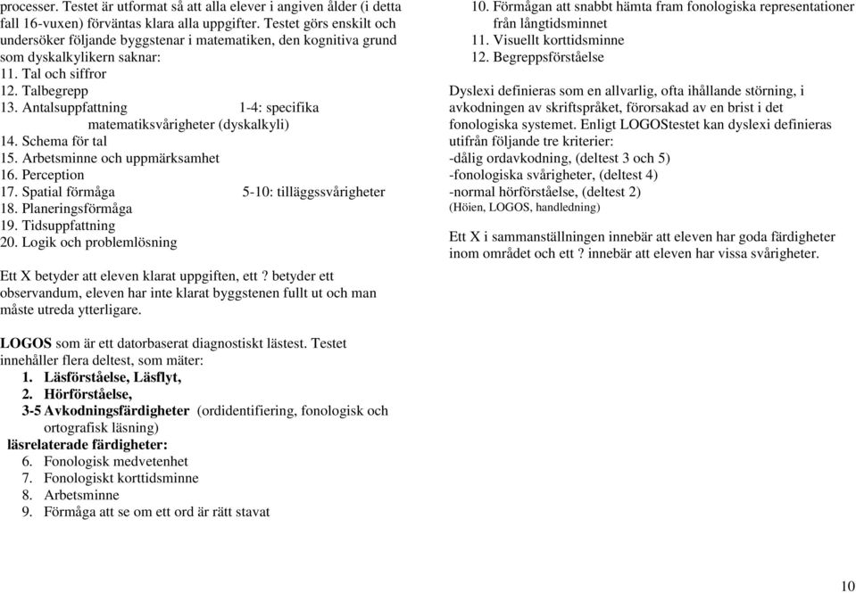 Antalsuppfattning 1-4: specifika matematiksvårigheter (dyskalkyli) 14. Schema för tal 15. Arbetsminne och uppmärksamhet 16. Perception 17. Spatial förmåga 5-10: tilläggssvårigheter 18.