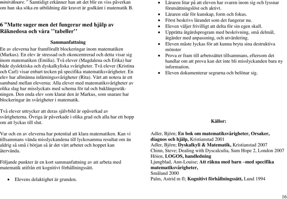 En elev är stressad och okoncentrerad och detta visar sig inom matematiken (Emilia). Två elever (Magdalena och Erika) har både dyslektiska och dyskalkyliska svårigheter.